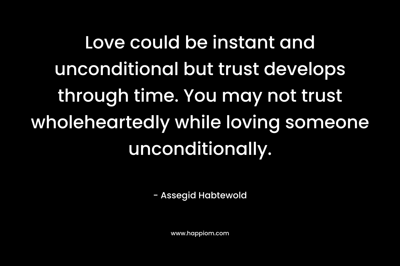 Love could be instant and unconditional but trust develops through time. You may not trust wholeheartedly while loving someone unconditionally.