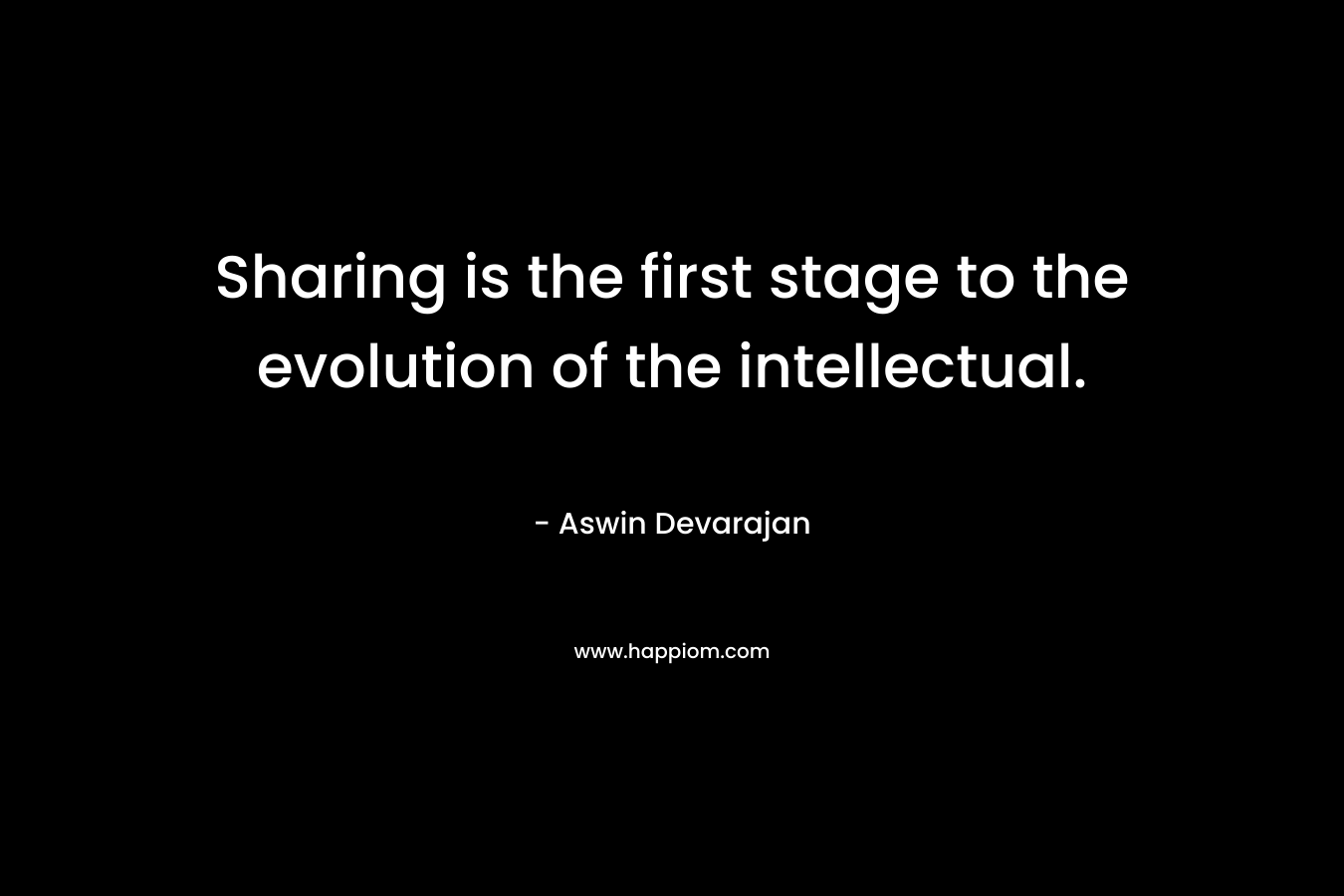 Sharing is the first stage to the evolution of the intellectual. – Aswin Devarajan