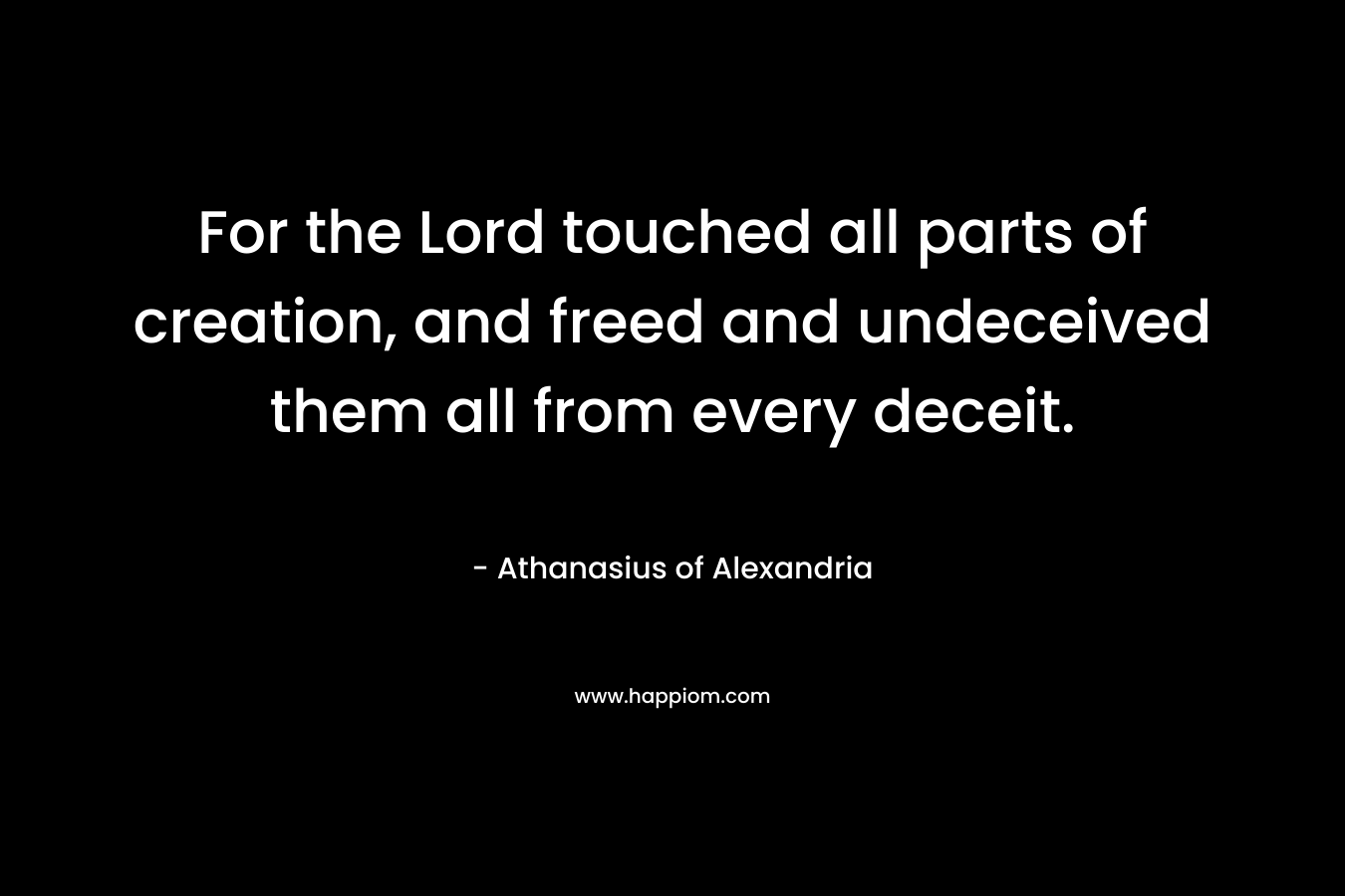 For the Lord touched all parts of creation, and freed and undeceived them all from every deceit.