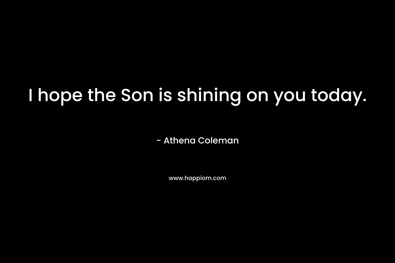 I hope the Son is shining on you today.