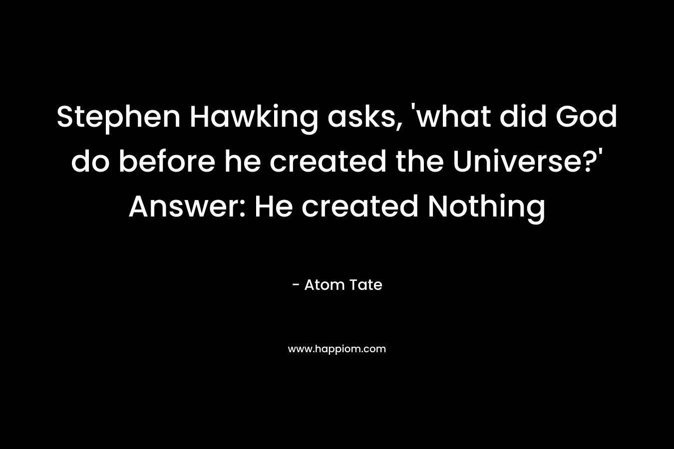 Stephen Hawking asks, 'what did God do before he created the Universe?' Answer: He created Nothing