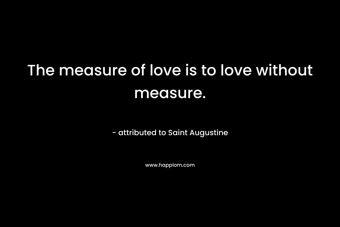 The measure of love is to love without measure.