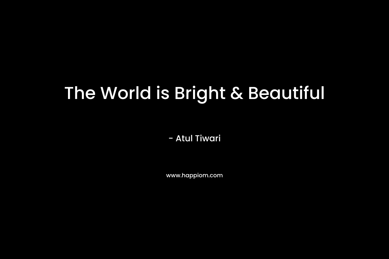 The World is Bright & Beautiful – Atul Tiwari