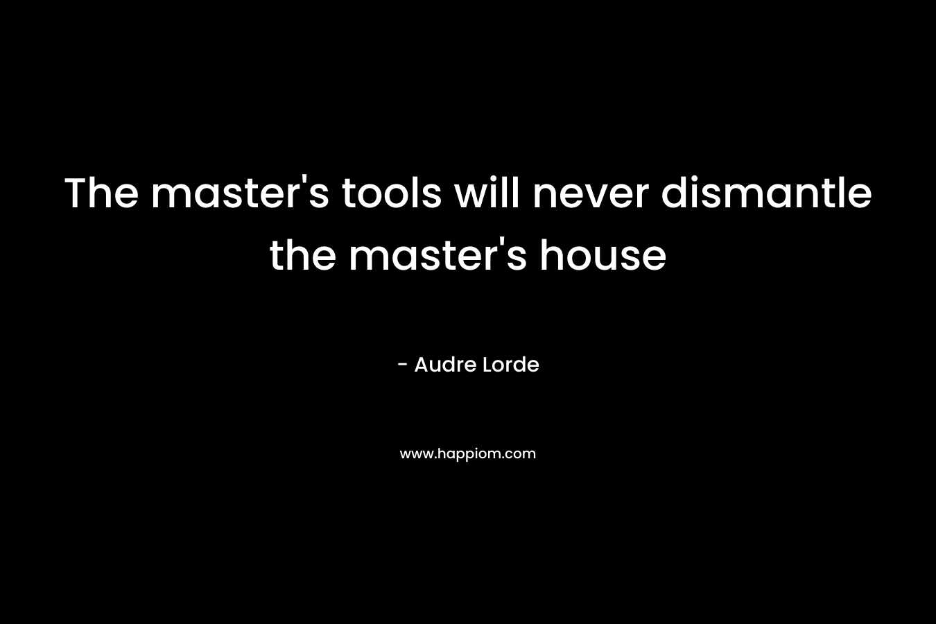 The master's tools will never dismantle the master's house