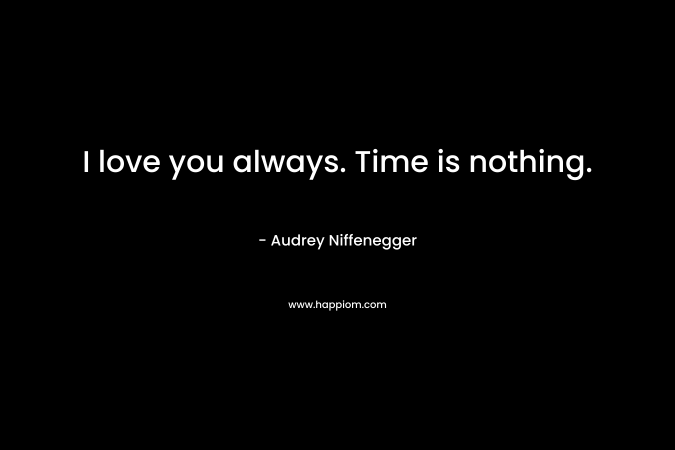 I love you always. Time is nothing. – Audrey Niffenegger