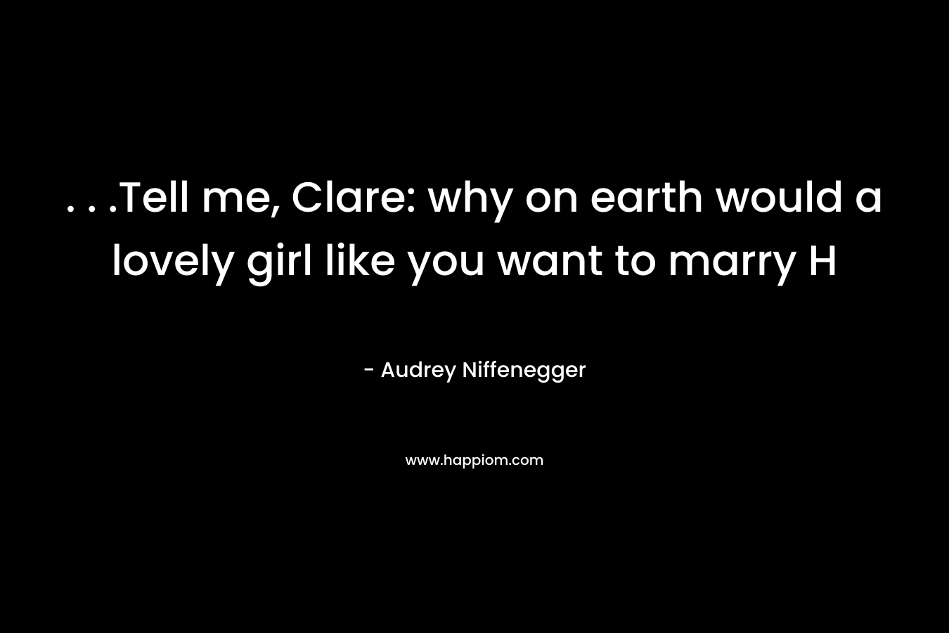 . . .Tell me, Clare: why on earth would a lovely girl like you want to marry H – Audrey Niffenegger