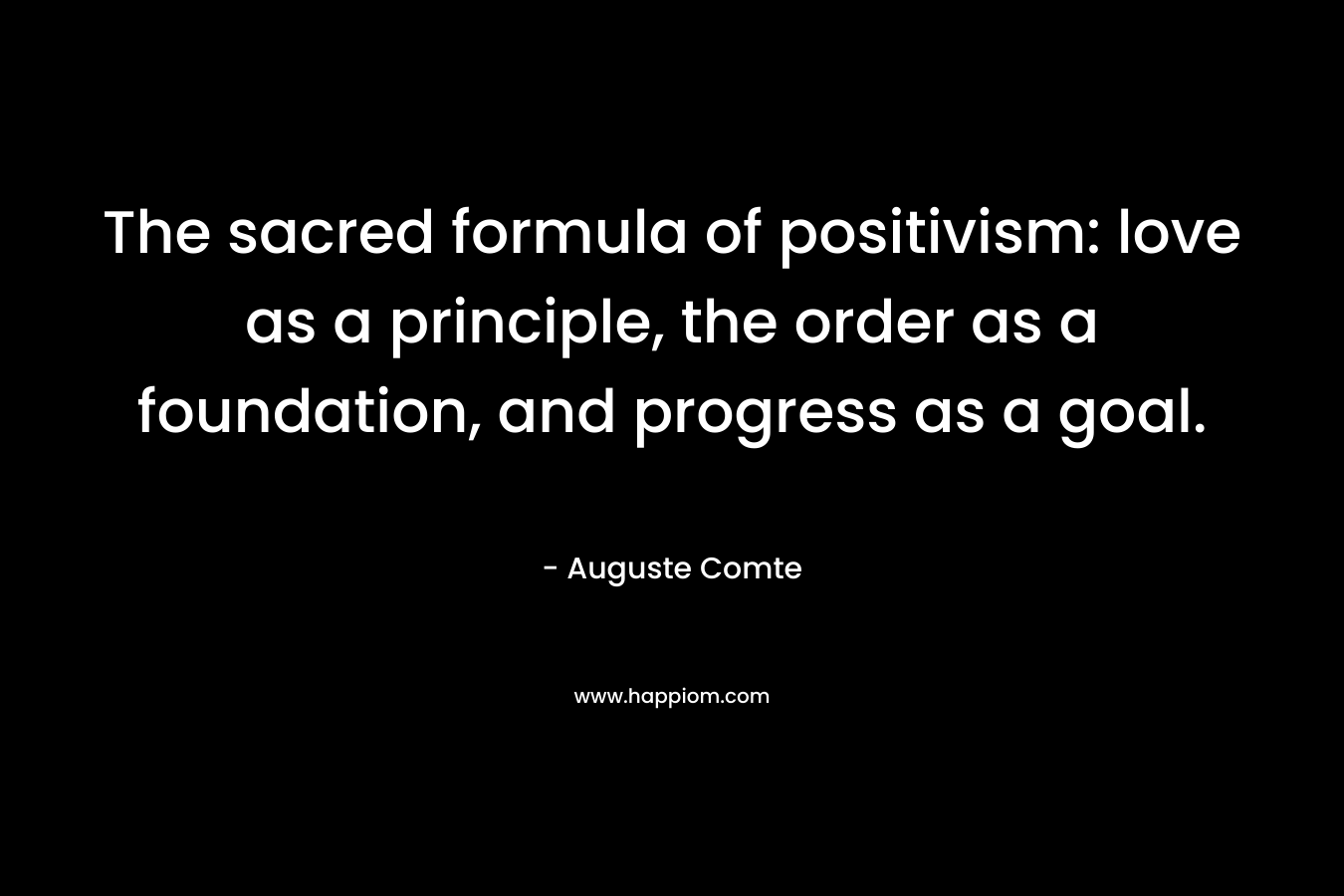 The sacred formula of positivism: love as a principle, the order as a foundation, and progress as a goal.