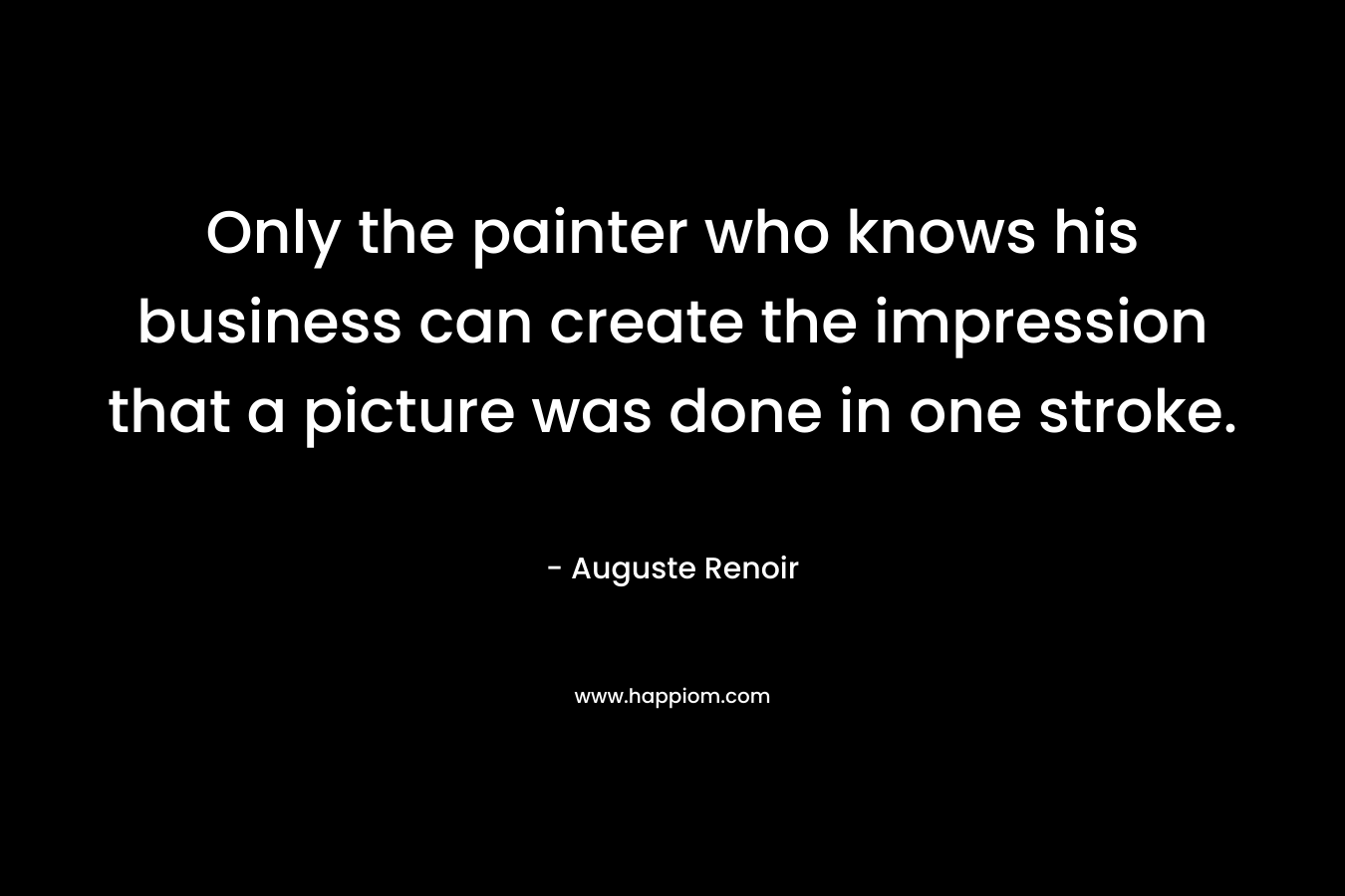 Only the painter who knows his business can create the impression that a picture was done in one stroke.