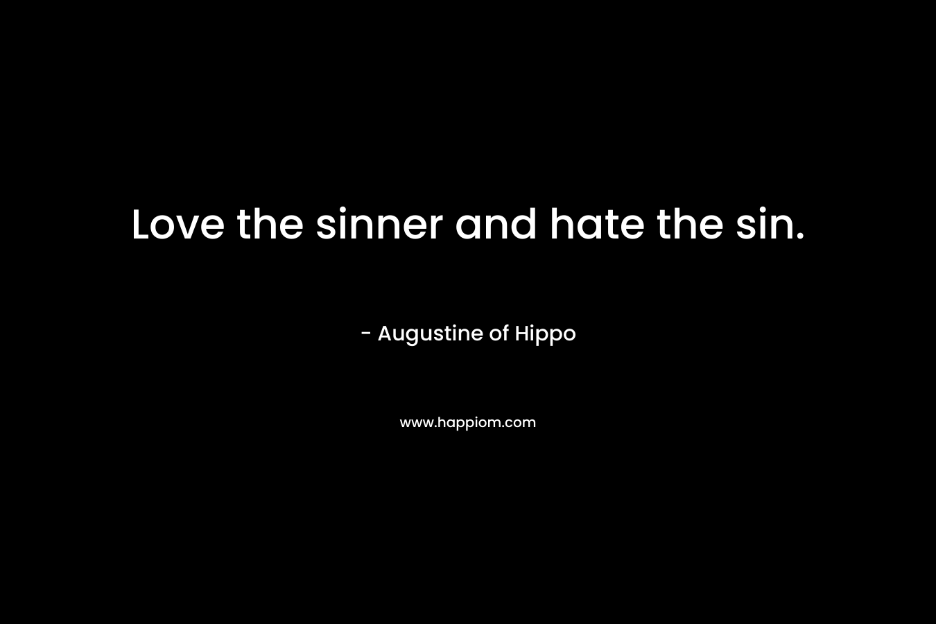 Love the sinner and hate the sin. – Augustine of Hippo