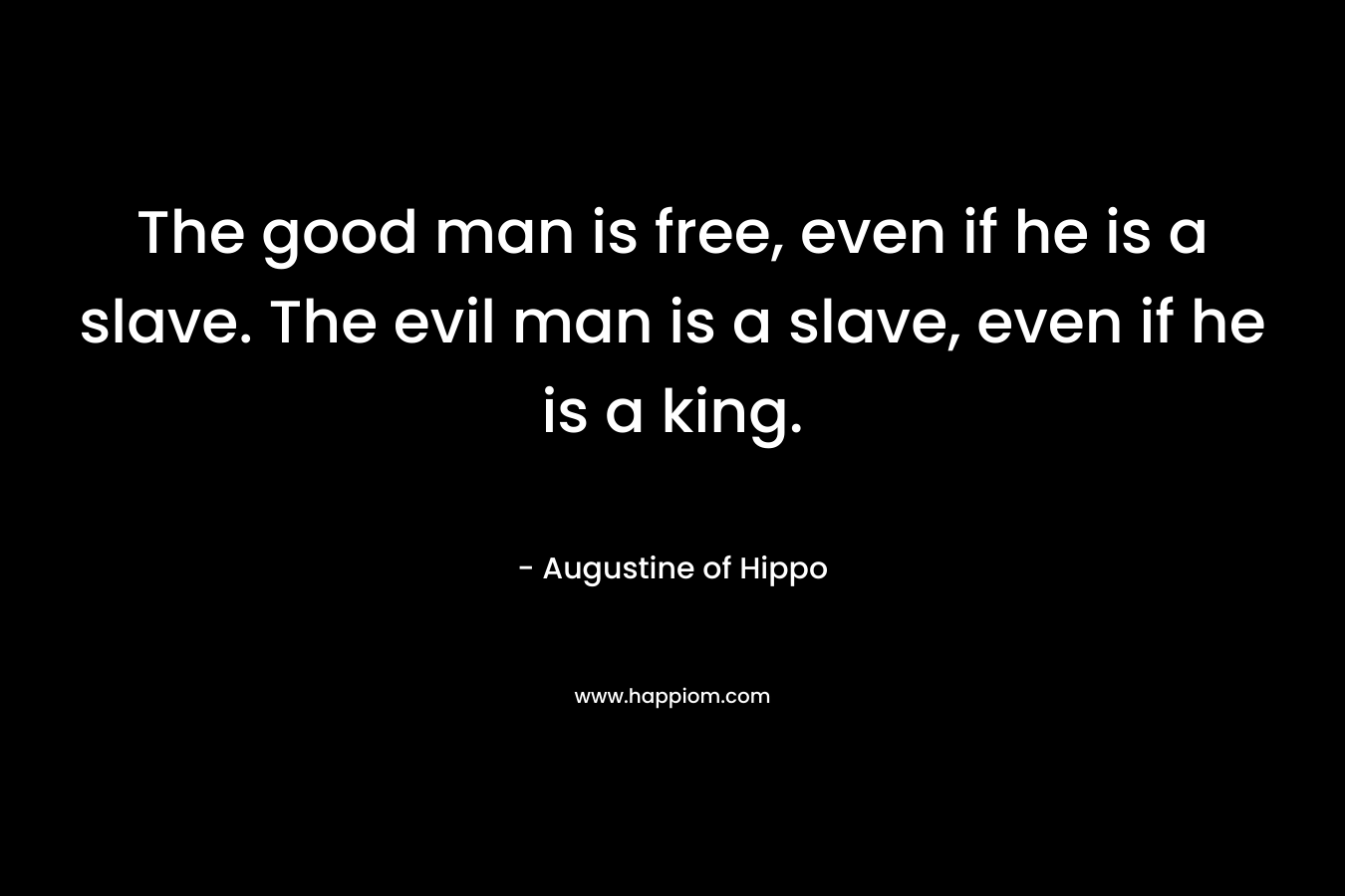 The good man is free, even if he is a slave. The evil man is a slave, even if he is a king.