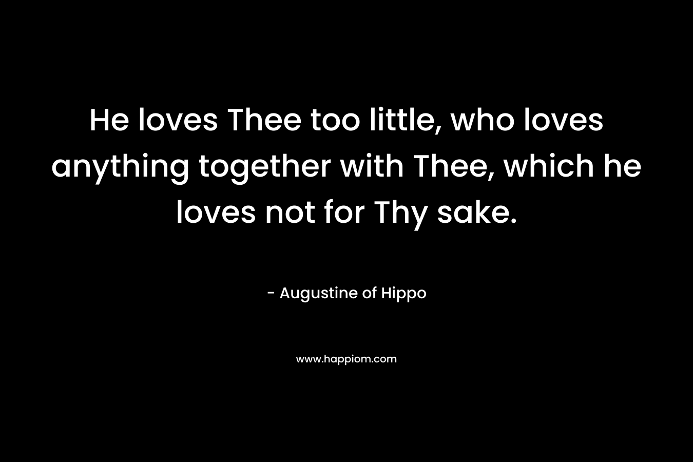 He loves Thee too little, who loves anything together with Thee, which he loves not for Thy sake.