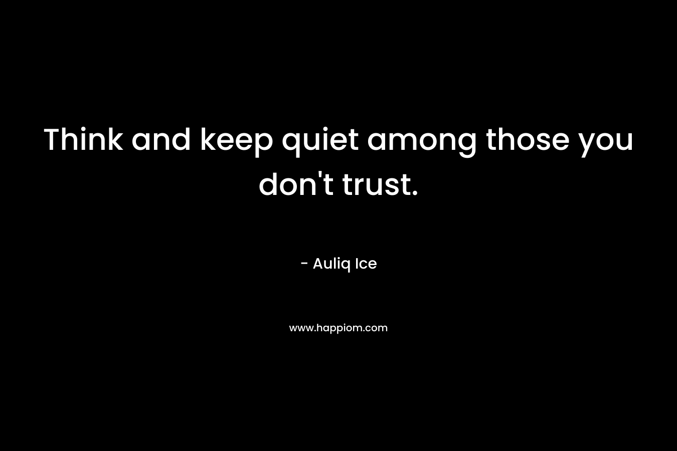 Think and keep quiet among those you don't trust.