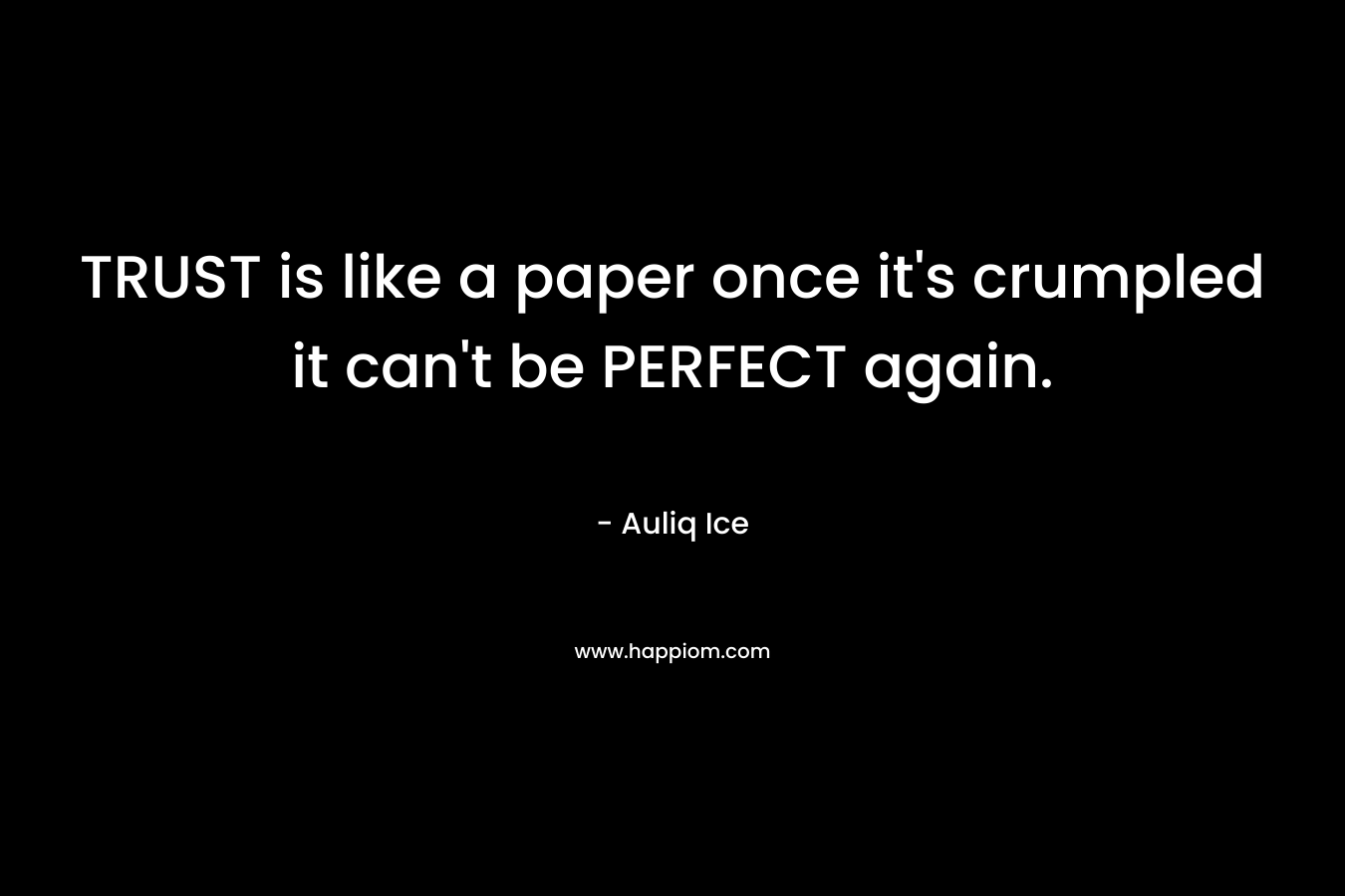 TRUST is like a paper once it's crumpled it can't be PERFECT again.