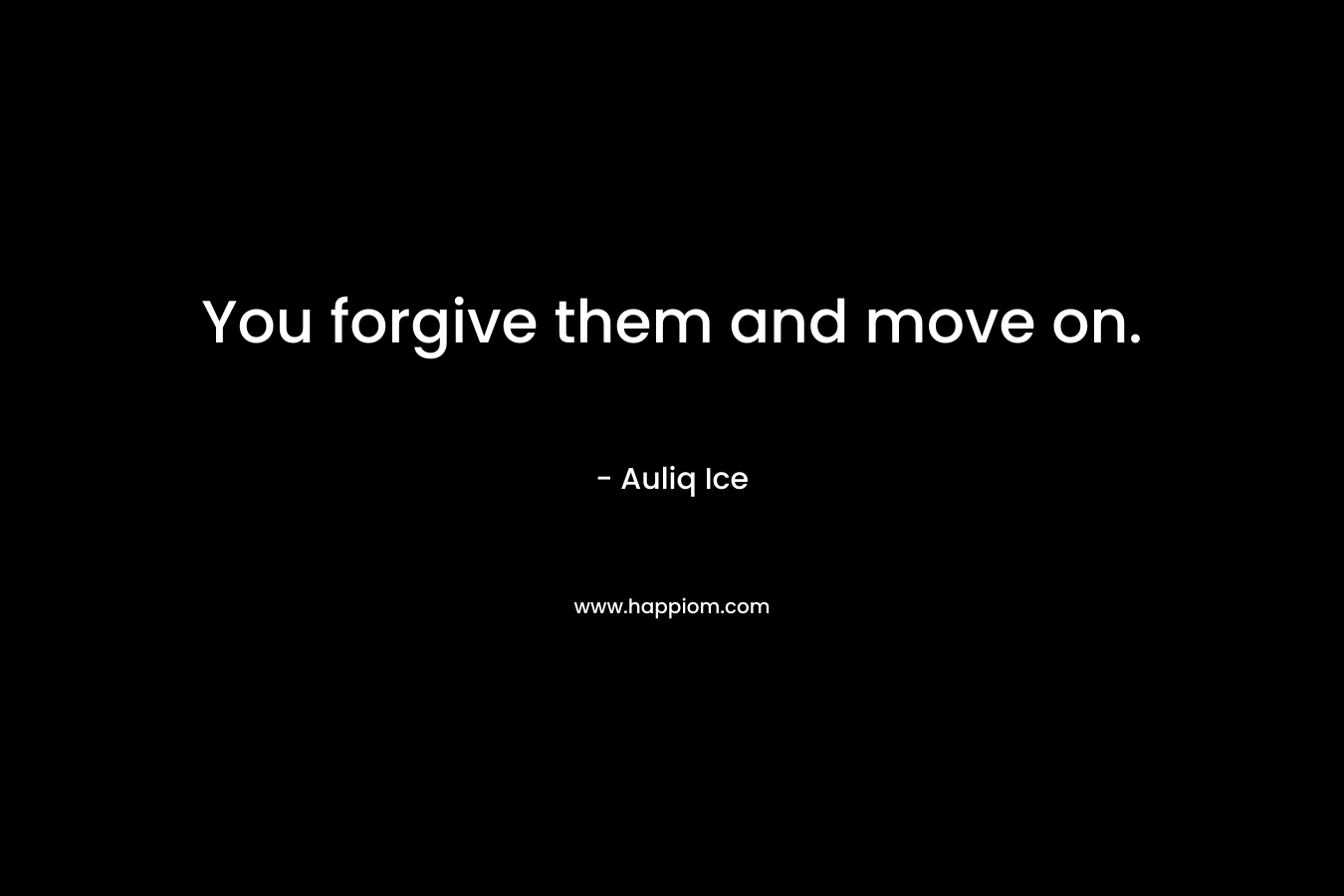 You forgive them and move on.