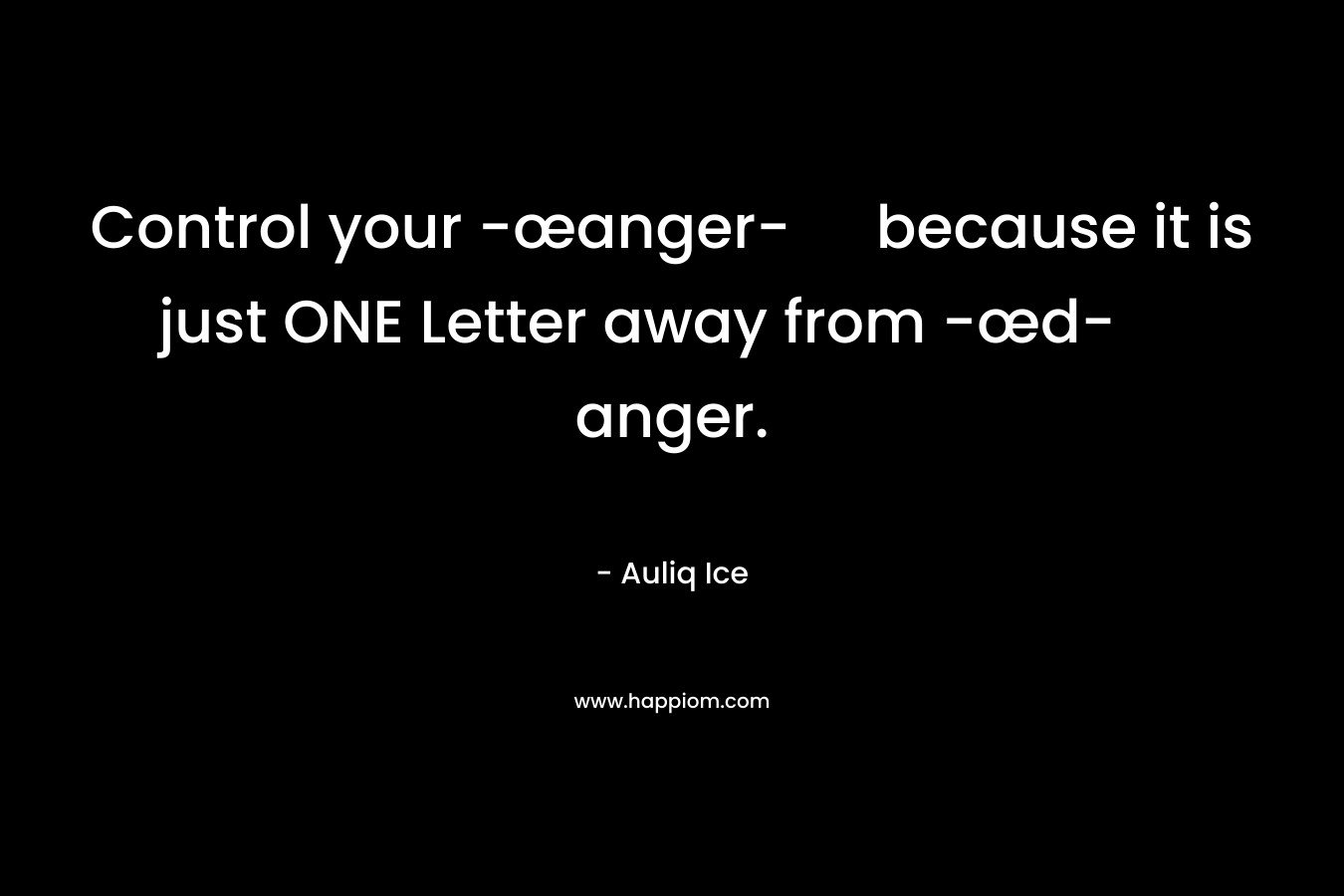 Control your -œanger- because it is just ONE Letter away from -œd-anger.