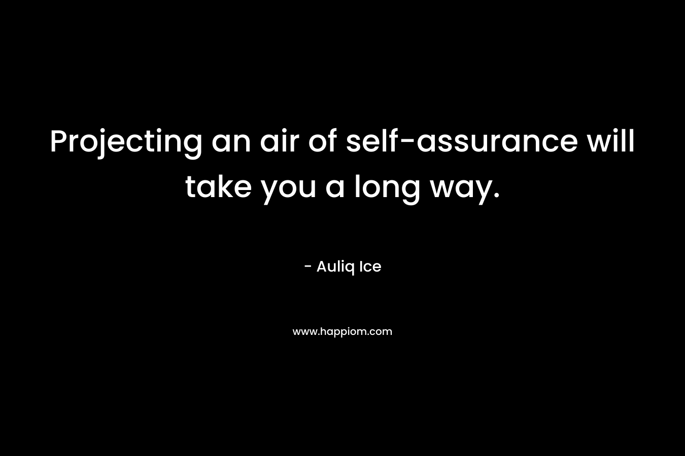 Projecting an air of self-assurance will take you a long way.