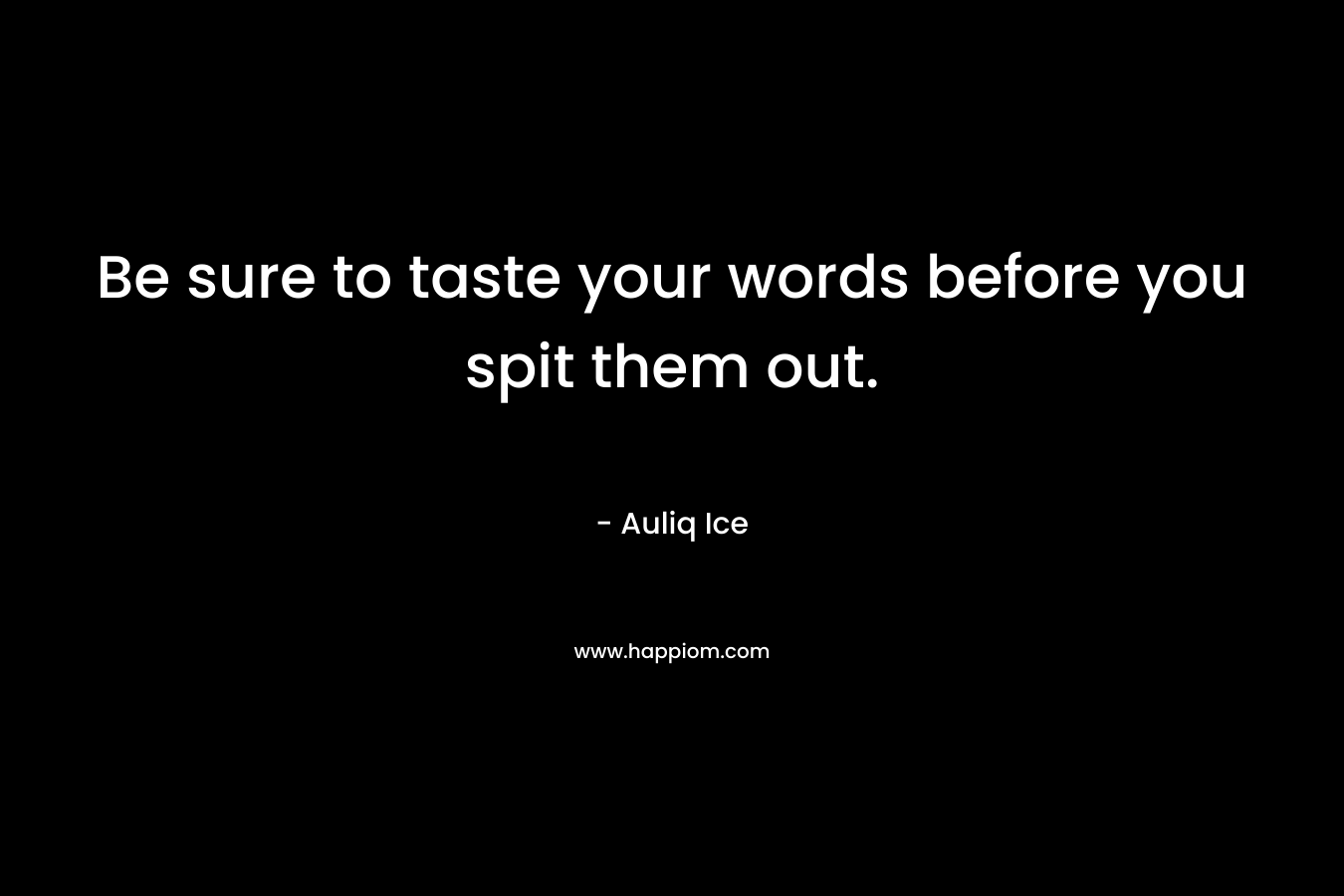Be sure to taste your words before you spit them out. – Auliq Ice