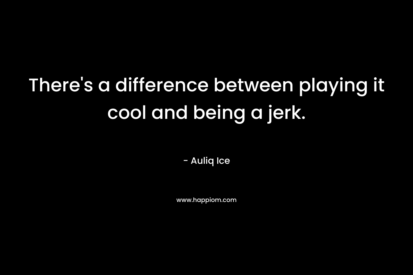There's a difference between playing it cool and being a jerk.