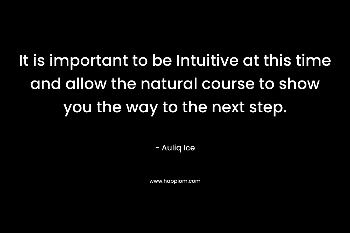 It is important to be Intuitive at this time and allow the natural course to show you the way to the next step.