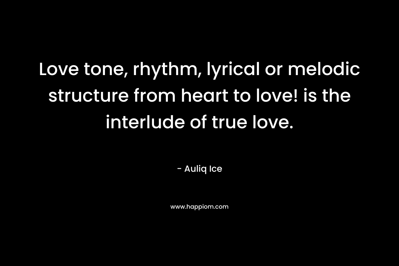 Love tone, rhythm, lyrical or melodic structure from heart to love! is the interlude of true love. – Auliq Ice