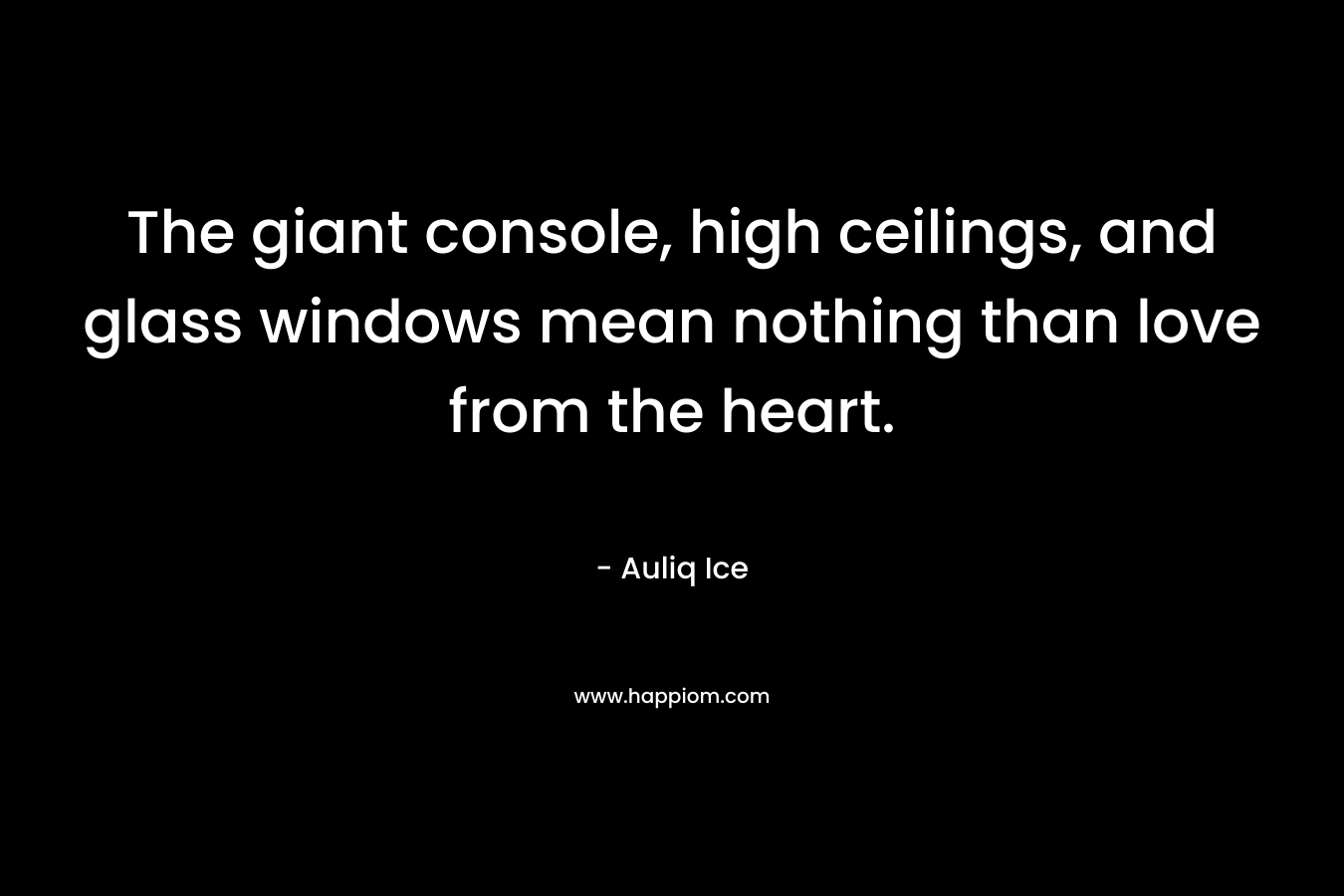 The giant console, high ceilings, and glass windows mean nothing than love from the heart. – Auliq Ice