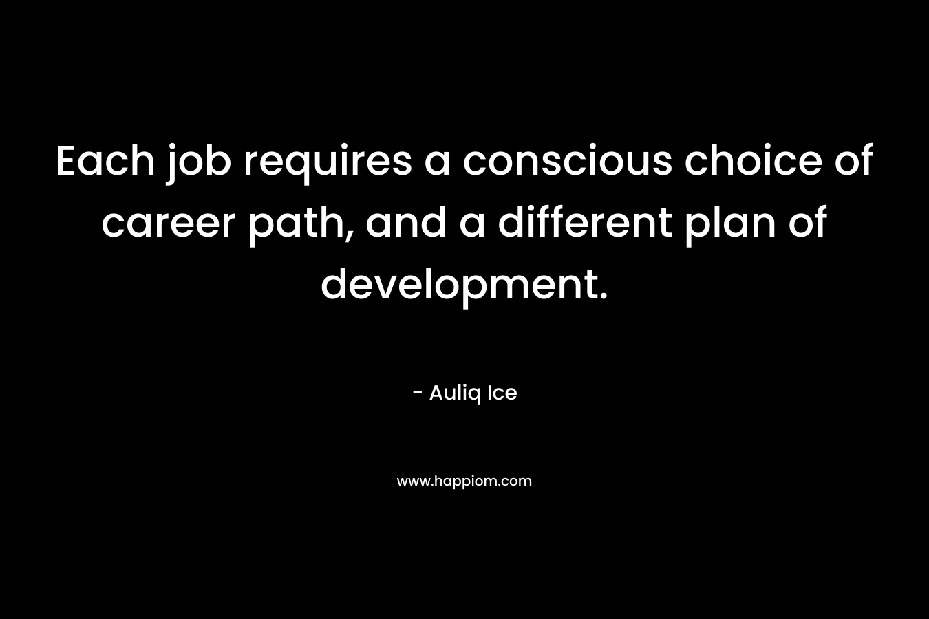 Each job requires a conscious choice of career path, and a different plan of development. – Auliq Ice