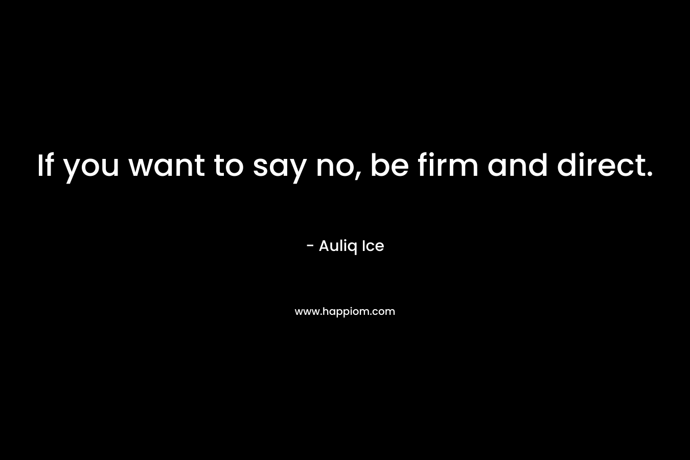 If you want to say no, be firm and direct. – Auliq Ice