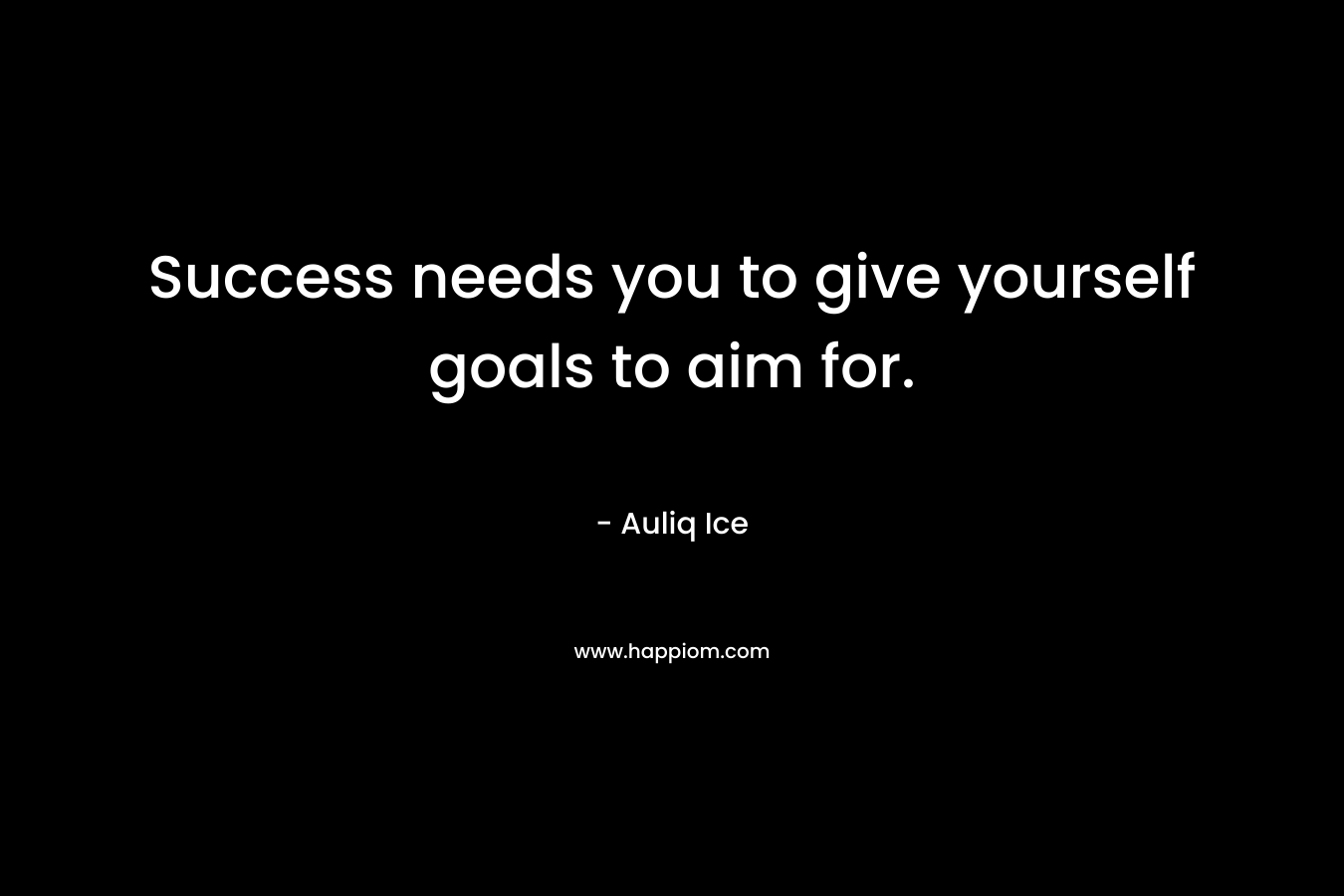 Success needs you to give yourself goals to aim for.