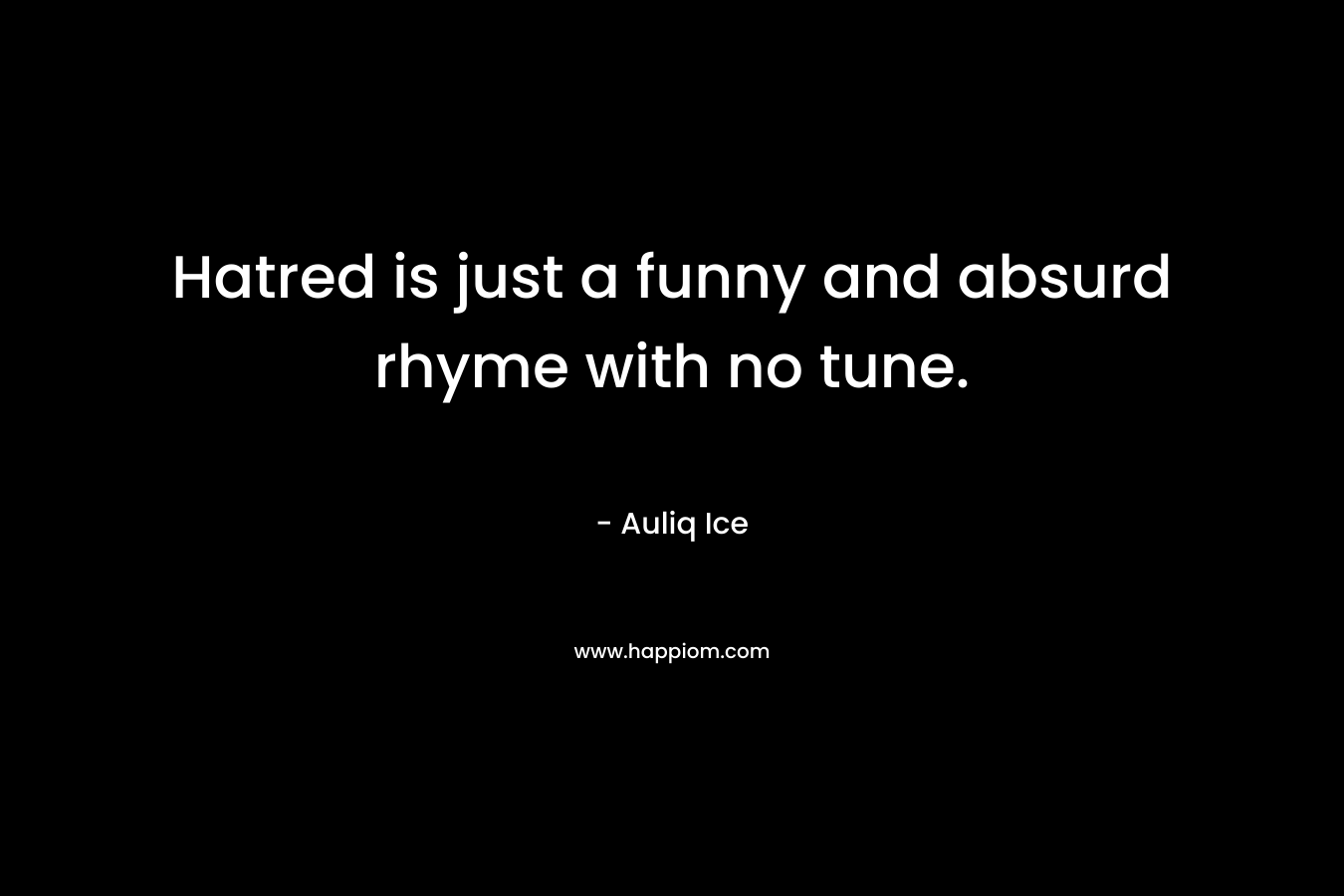 Hatred is just a funny and absurd rhyme with no tune. – Auliq Ice
