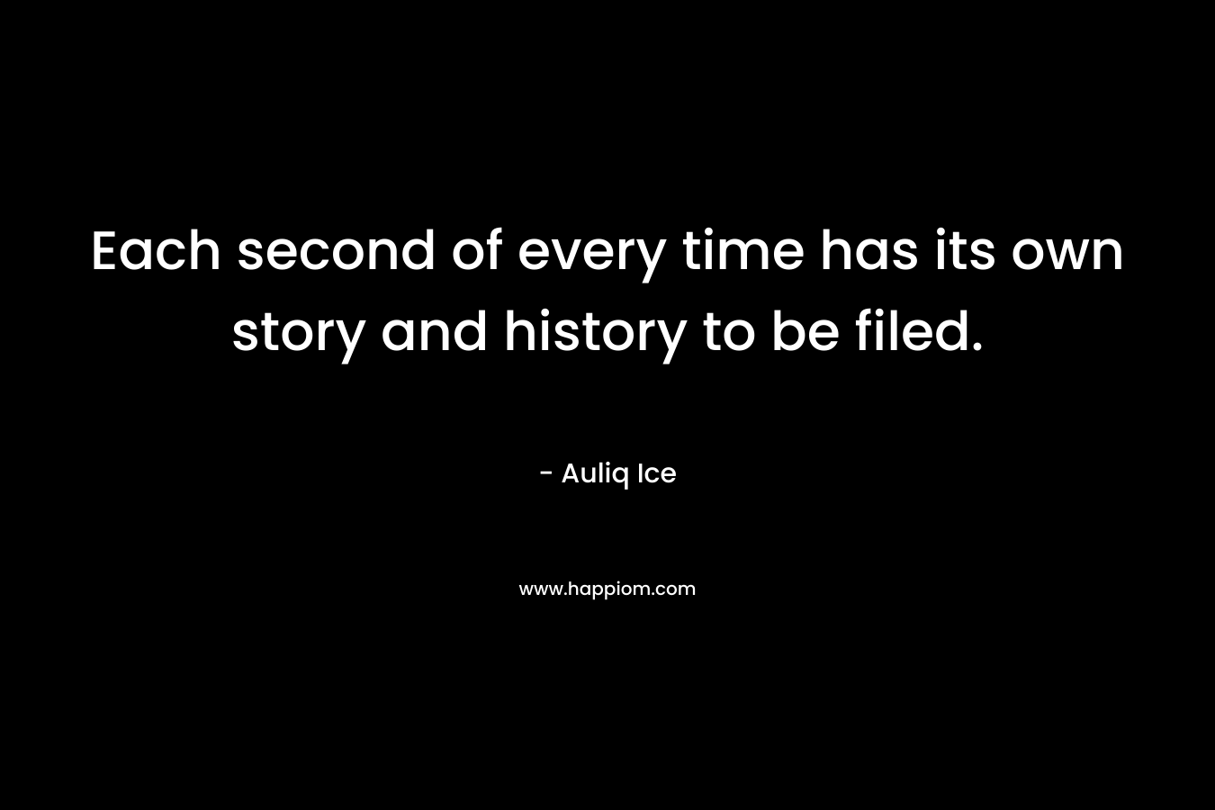 Each second of every time has its own story and history to be filed.