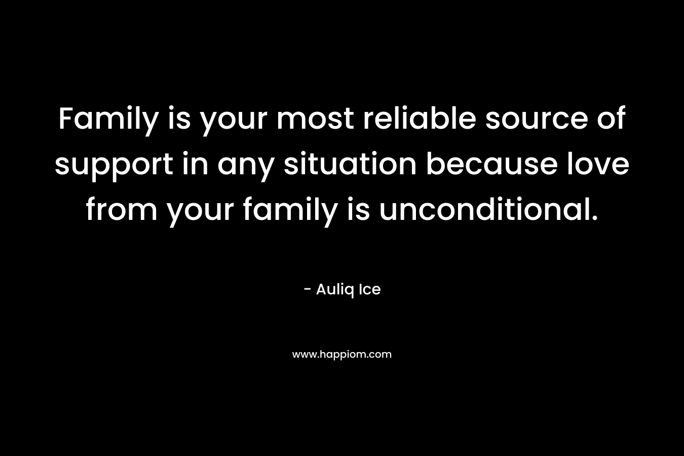 Family is your most reliable source of support in any situation because love from your family is unconditional.