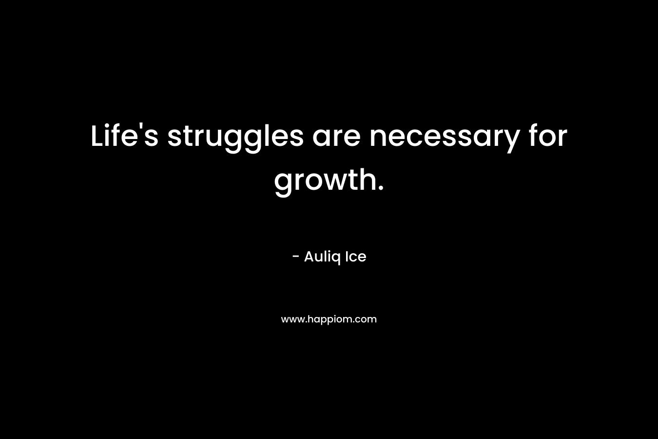 Life's struggles are necessary for growth.