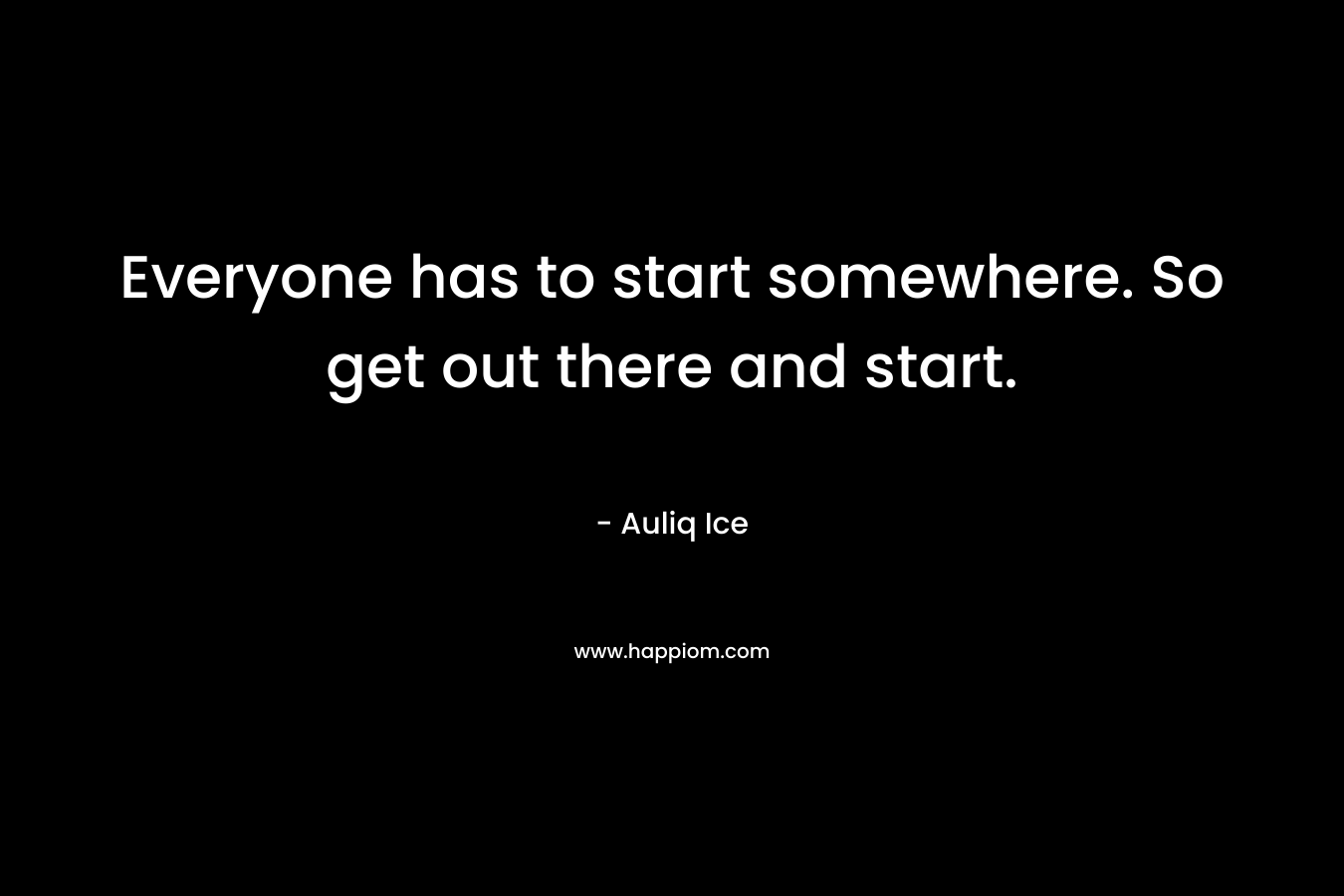 Everyone has to start somewhere. So get out there and start.