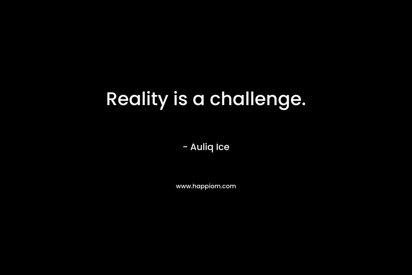 Reality is a challenge.
