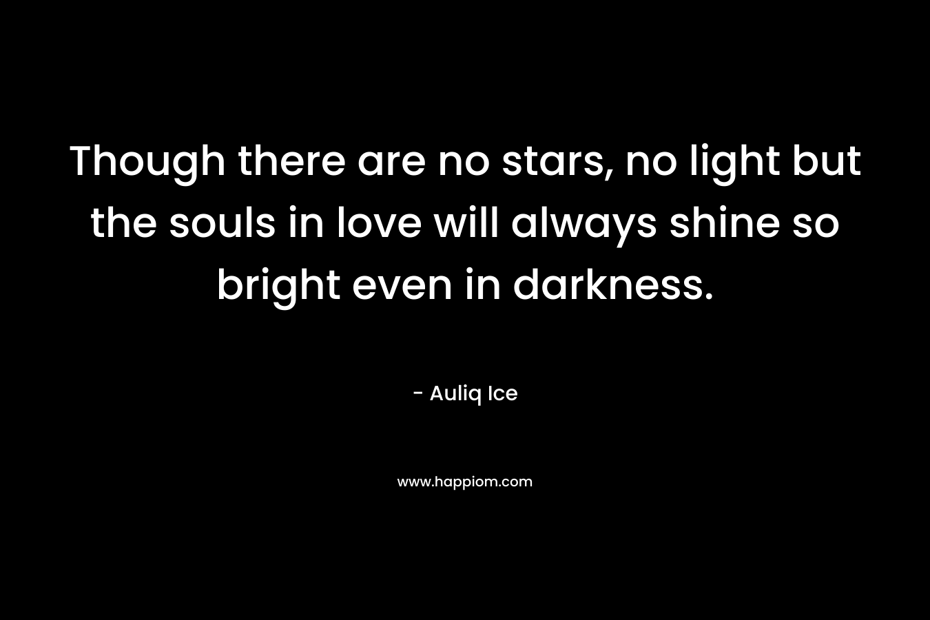 Though there are no stars, no light but the souls in love will always shine so bright even in darkness.