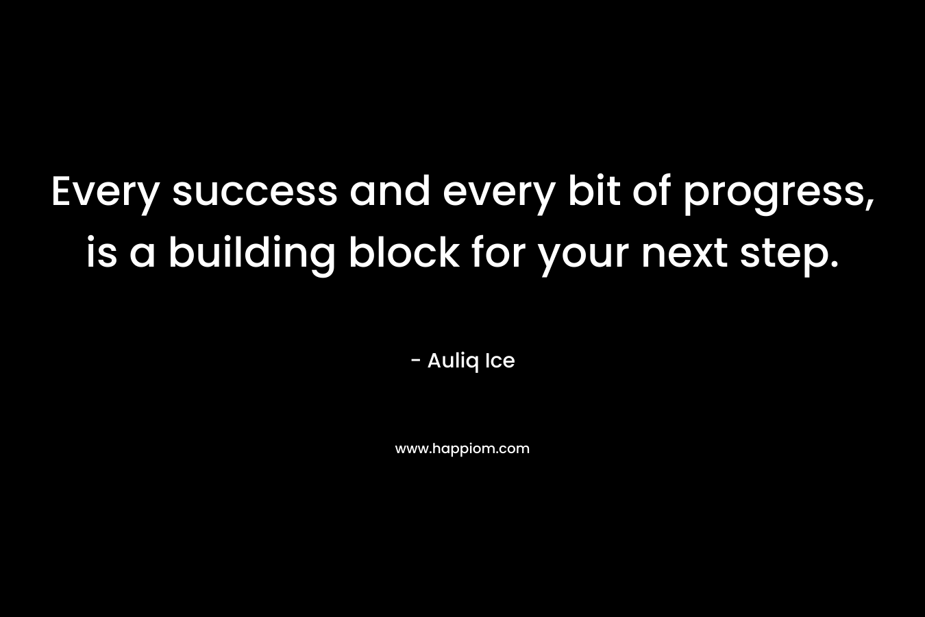 Every success and every bit of progress, is a building block for your next step.