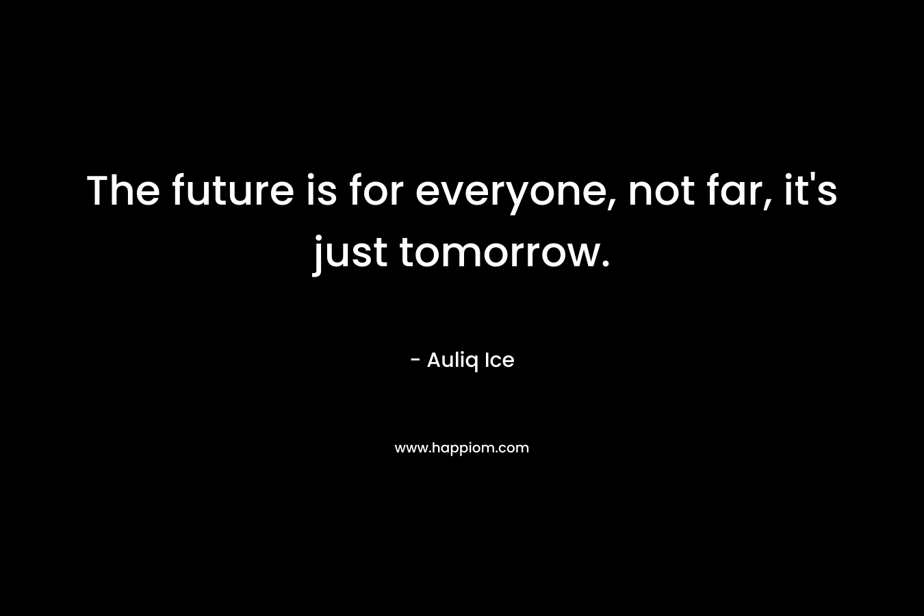 The future is for everyone, not far, it's just tomorrow.