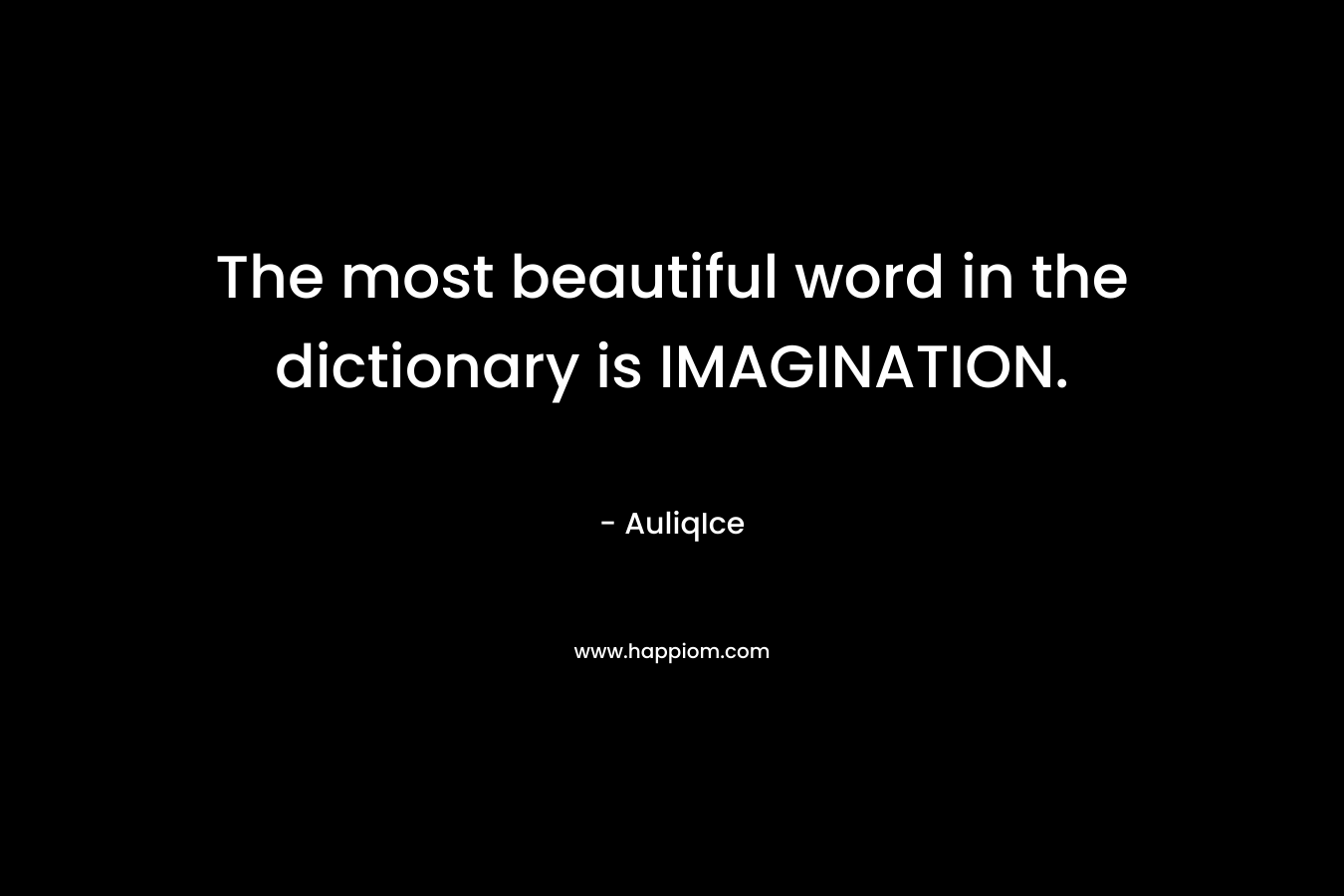 The most beautiful word in the dictionary is IMAGINATION.