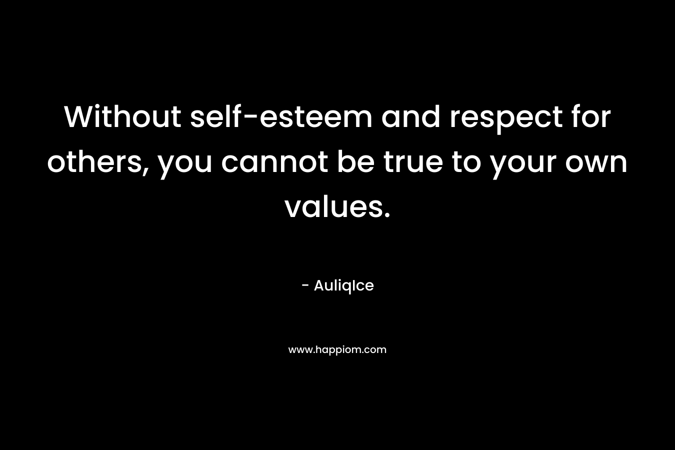 Without self-esteem and respect for others, you cannot be true to your own values.