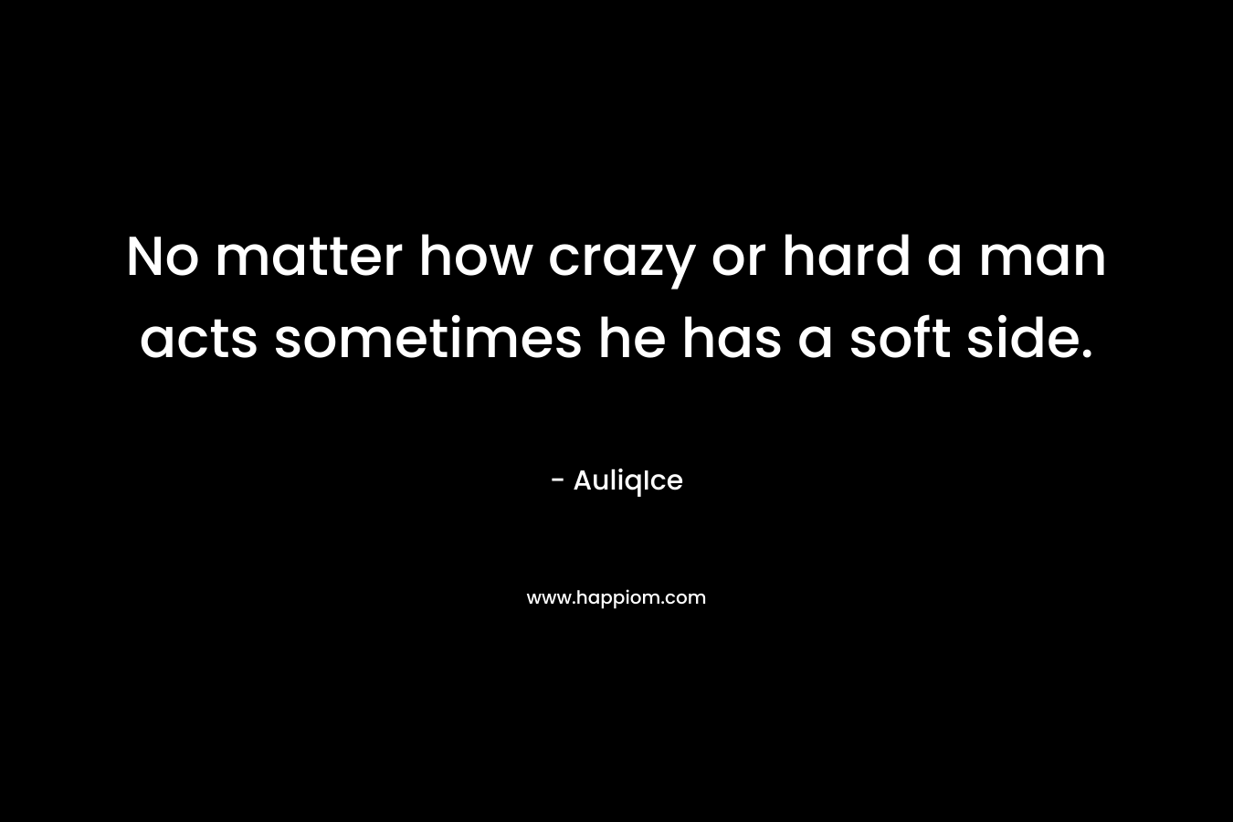 No matter how crazy or hard a man acts sometimes he has a soft side.