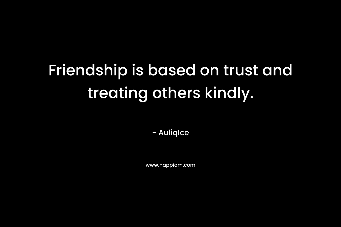 Friendship is based on trust and treating others kindly.