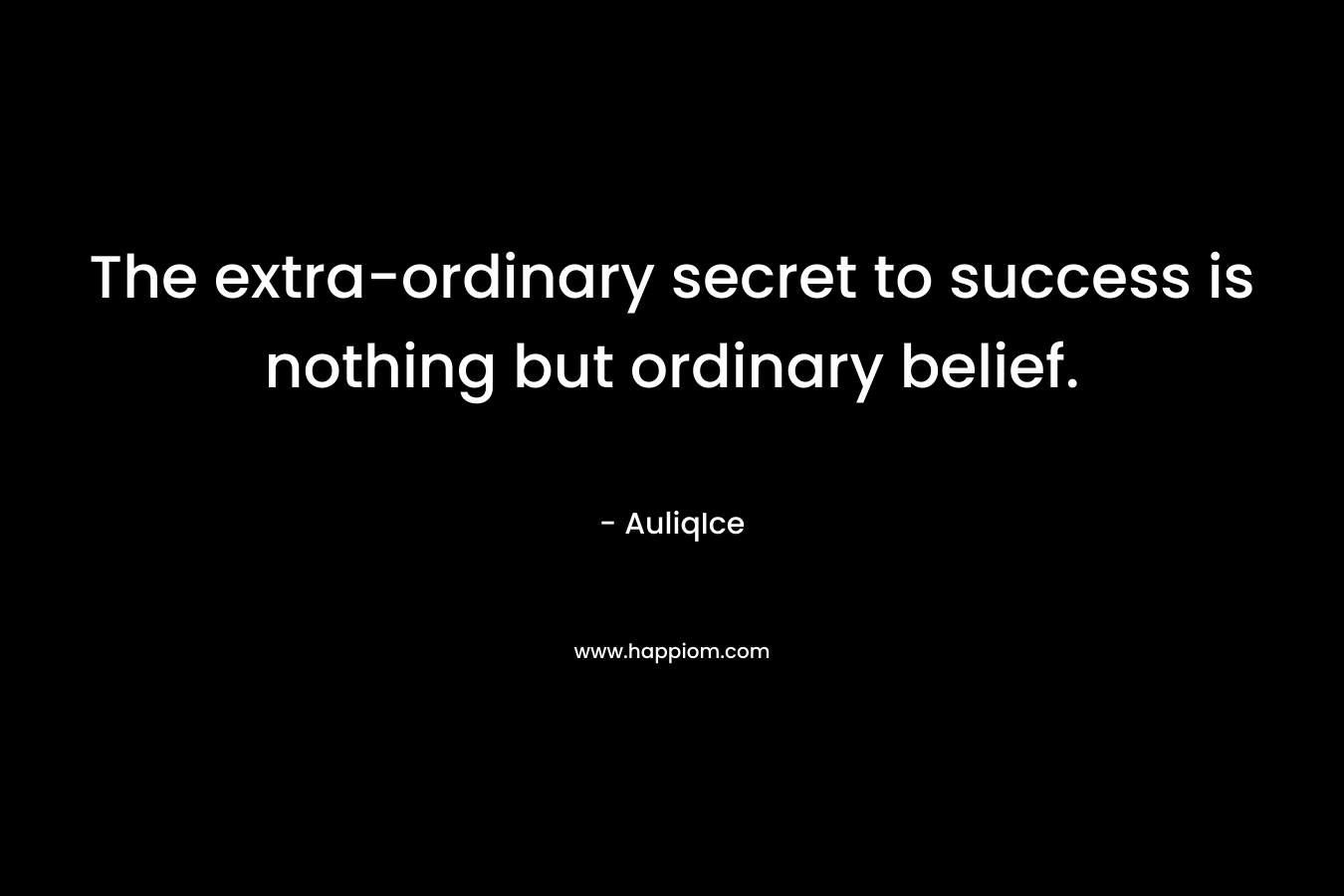 The extra-ordinary secret to success is nothing but ordinary belief.