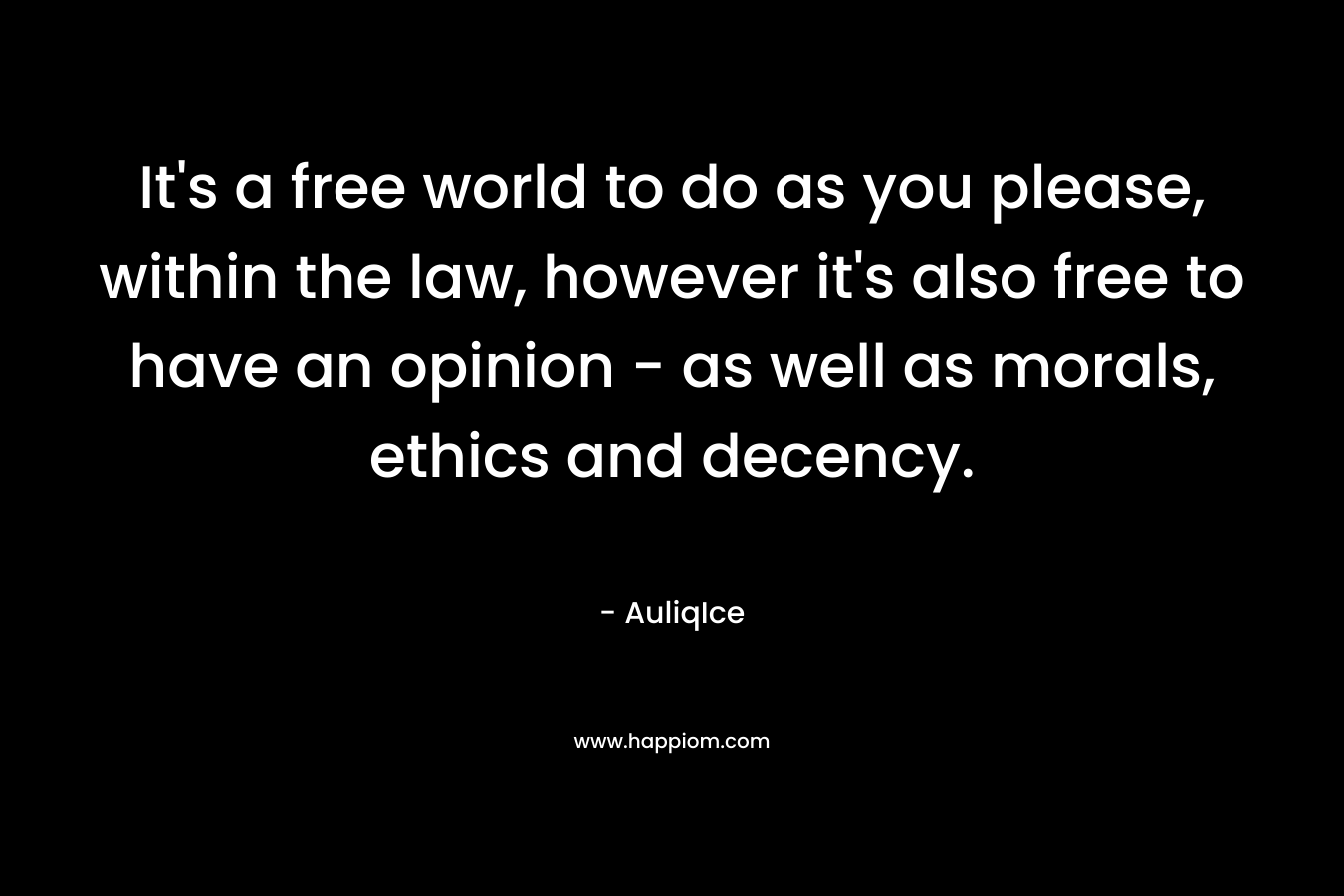 It's a free world to do as you please, within the law, however it's also free to have an opinion - as well as morals, ethics and decency.