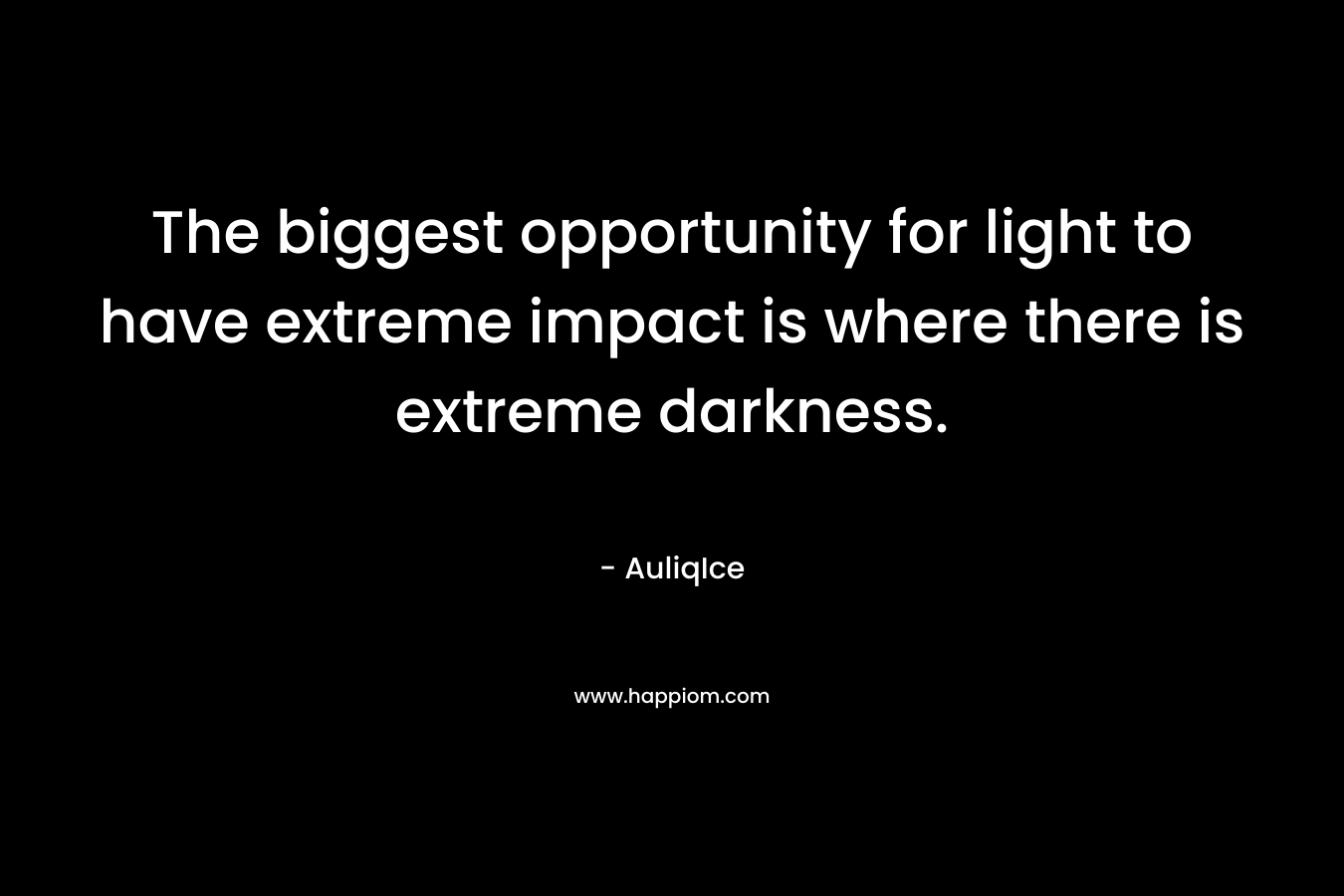 The biggest opportunity for light to have extreme impact is where there is extreme darkness.