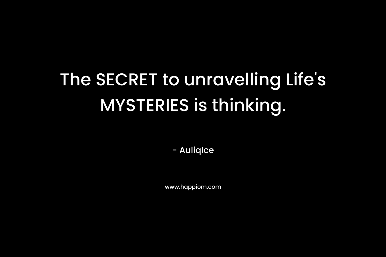 The SECRET to unravelling Life's MYSTERIES is thinking.