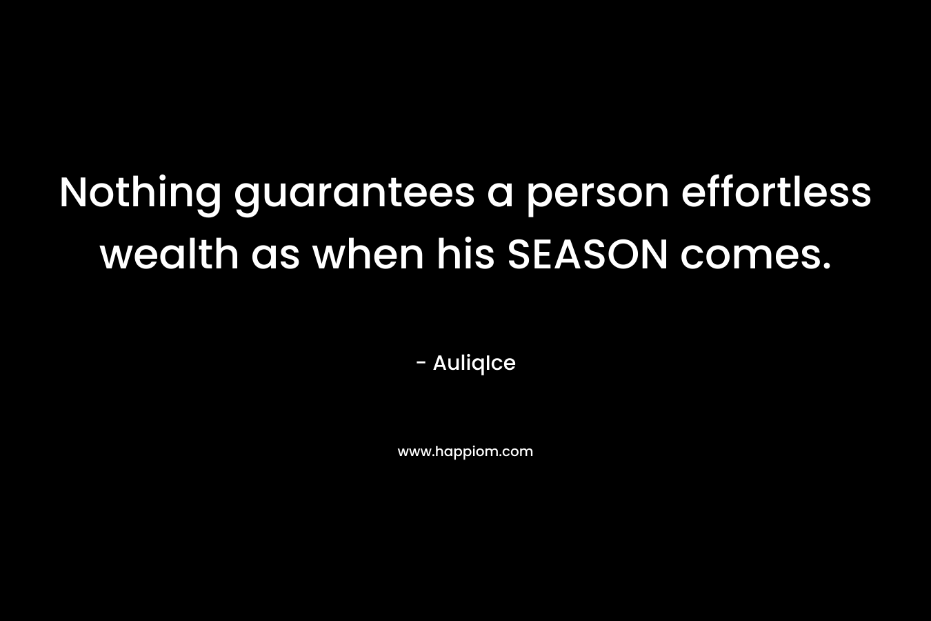 Nothing guarantees a person effortless wealth as when his SEASON comes.