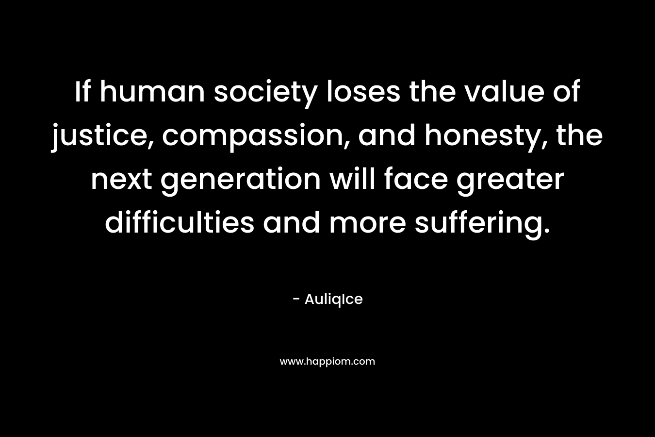 If human society loses the value of justice, compassion, and honesty, the next generation will face greater difficulties and more suffering.