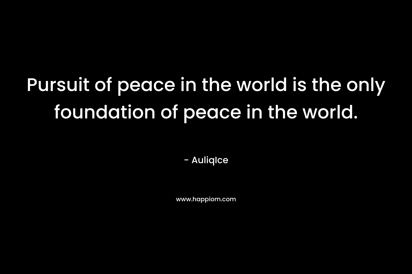 Pursuit of peace in the world is the only foundation of peace in the world.