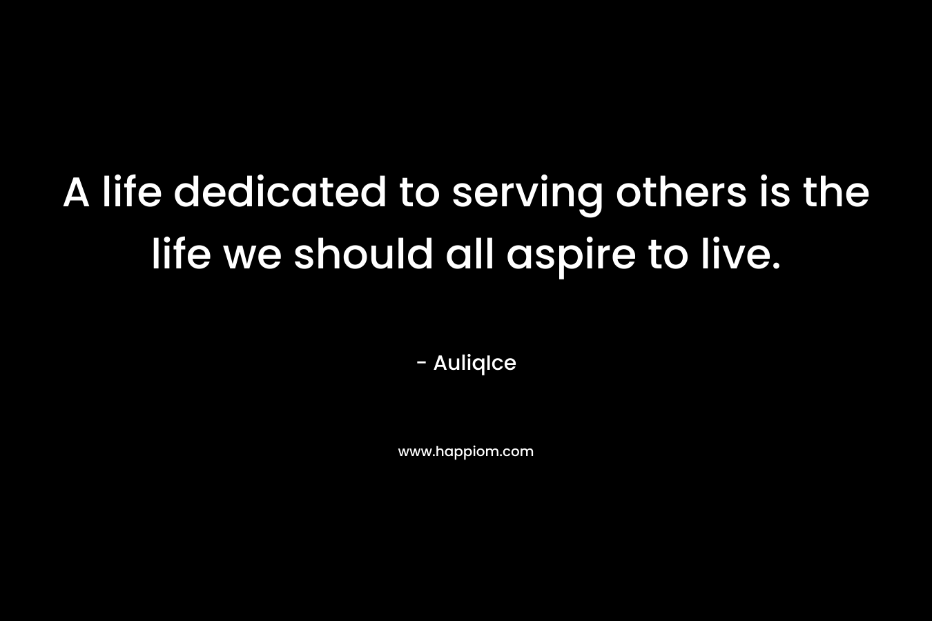 A life dedicated to serving others is the life we should all aspire to live.