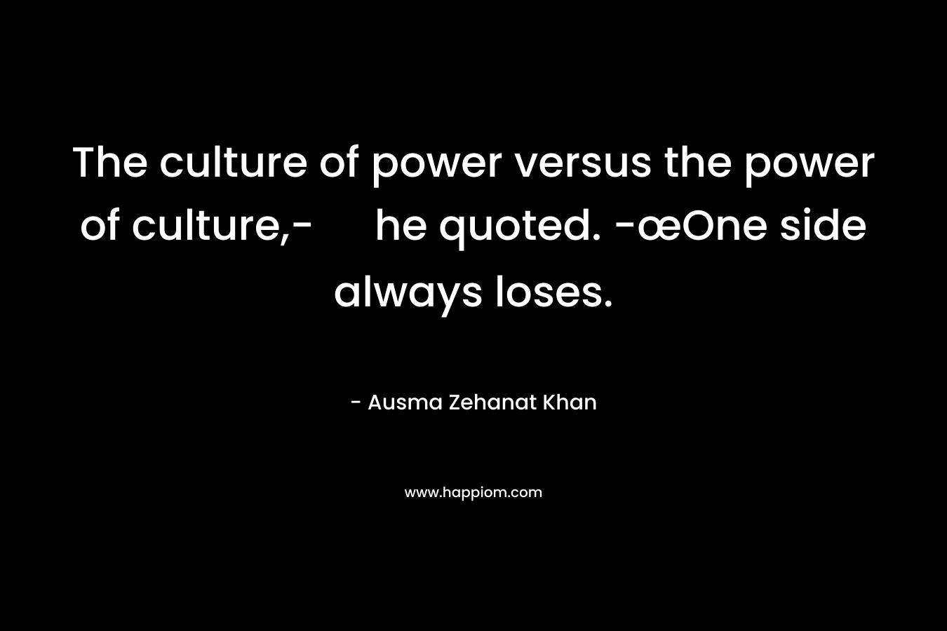The culture of power versus the power of culture,- he quoted. -œOne side always loses.